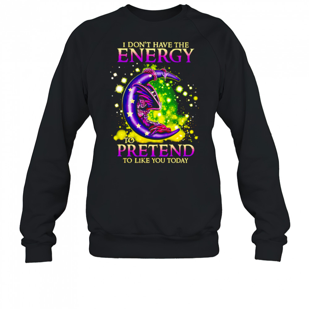 I Don’t Have The Energy To Pretend To Like You Today Dragon shirt Sweatshirt