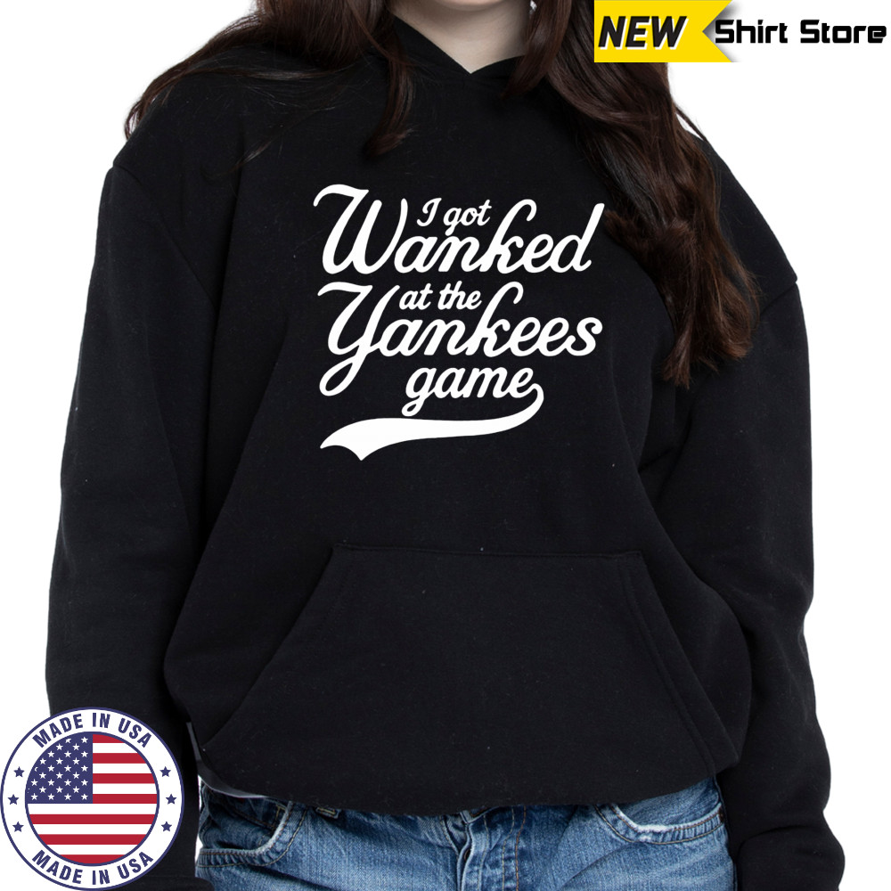 I got Wanked at the Yankees game 2025 shirt Sweatshirt