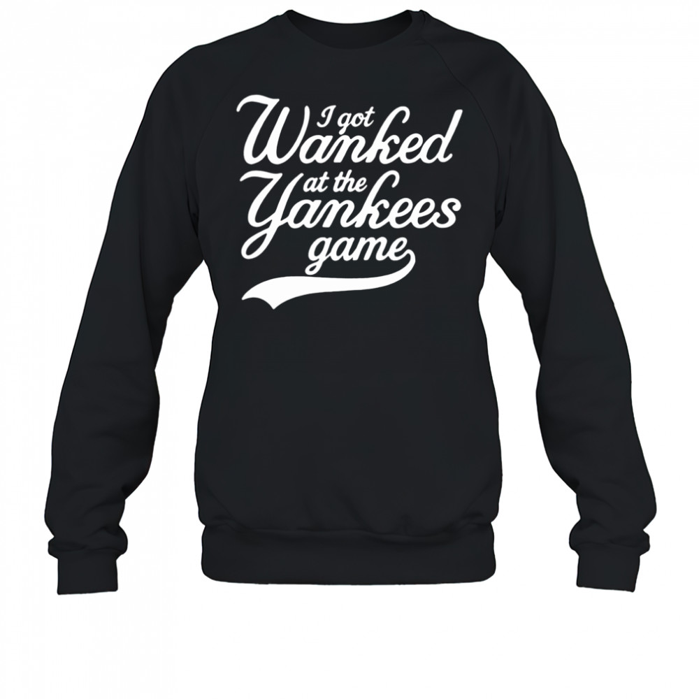 I got Wanked at the Yankees game 2025 shirt Sweatshirt