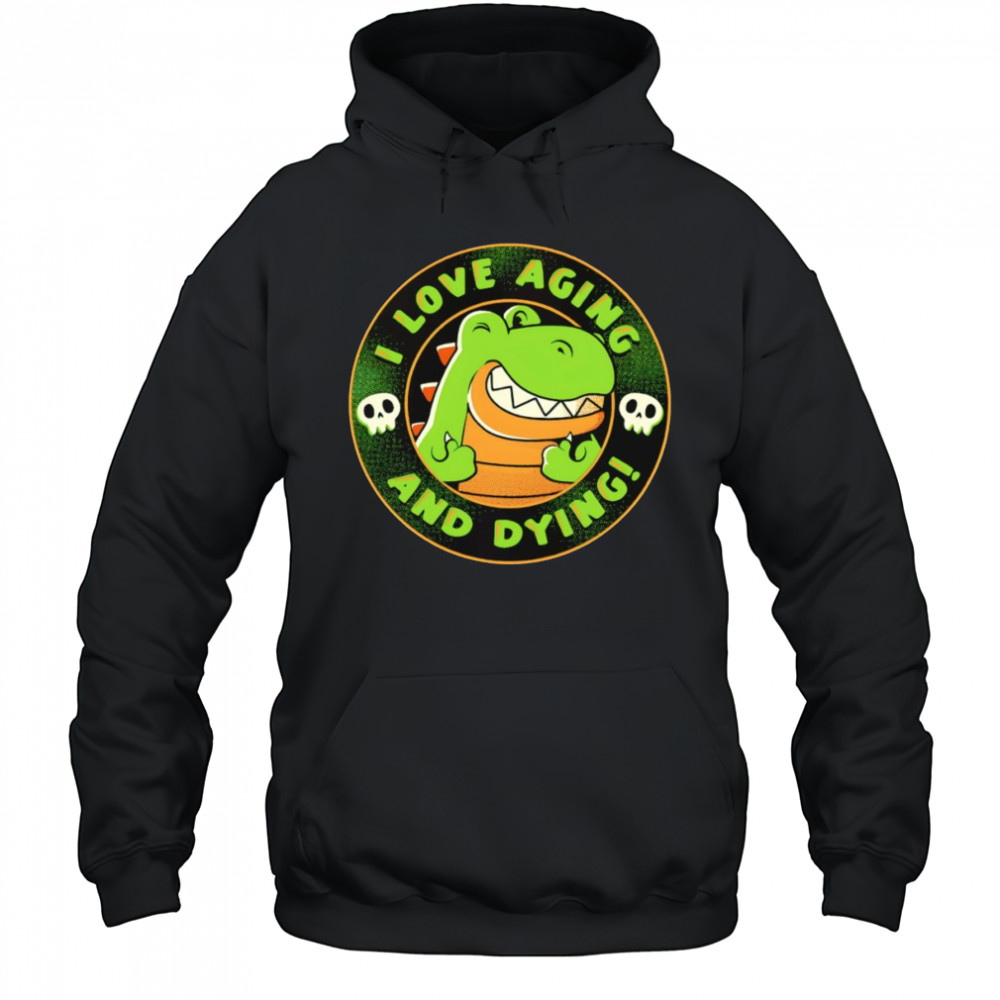 I love aging and dying shirt Hoodie