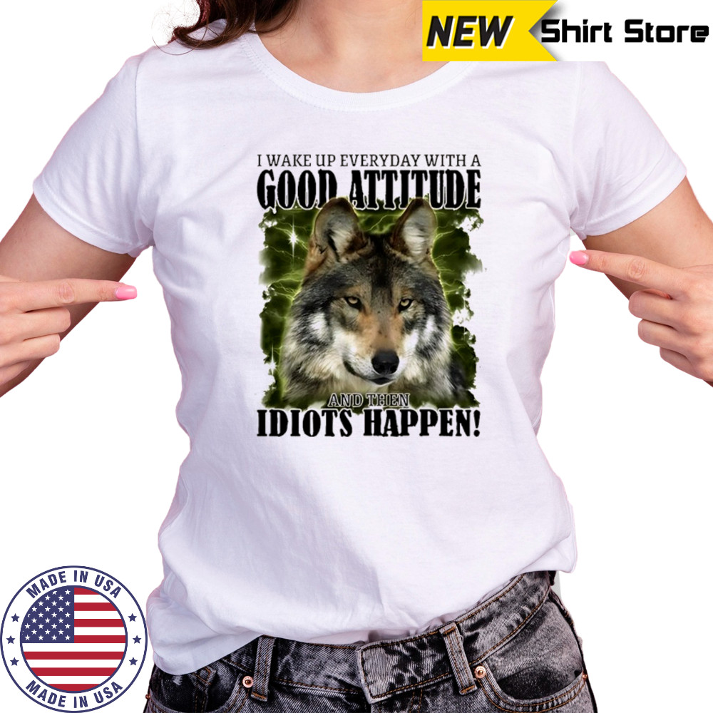 I wake up everyday with a good attitude and then idiots happen shirt Women's T-shirt
