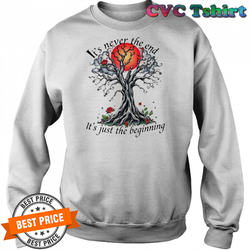 Inspirational Tree it’s never the end it’s just the beginning shirt Sweatshirt