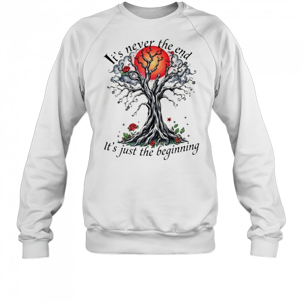 Inspirational Tree it’s never the end it’s just the beginning shirt Sweatshirt