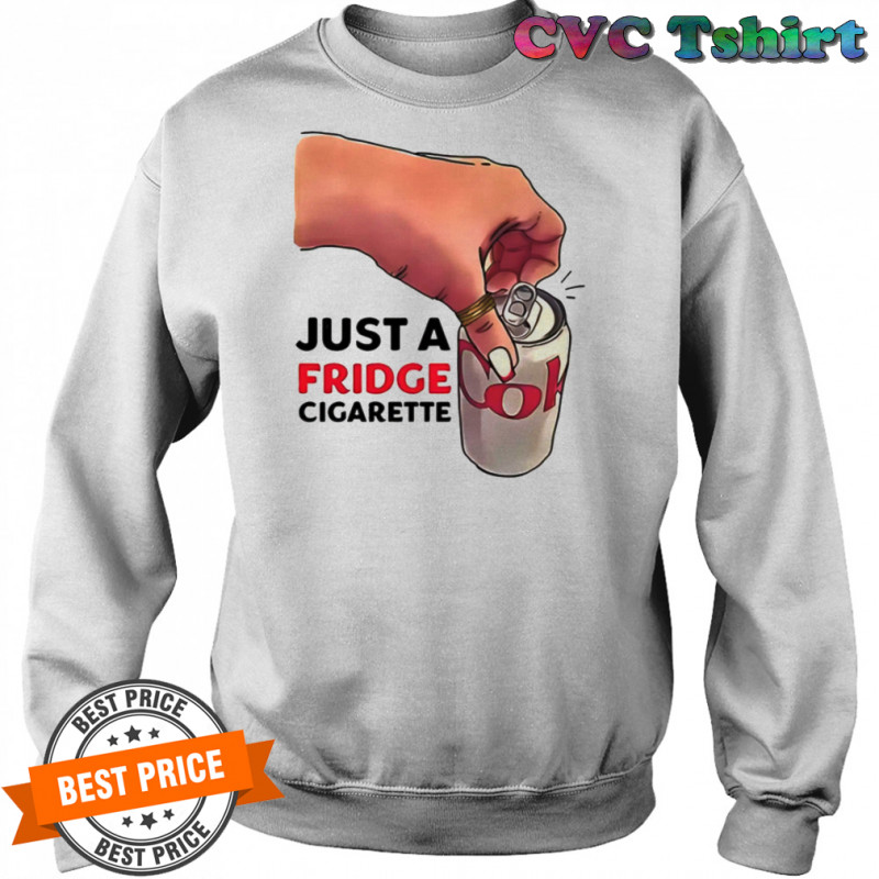 Just A Fridge Cigarette Shirt Sweatshirt
