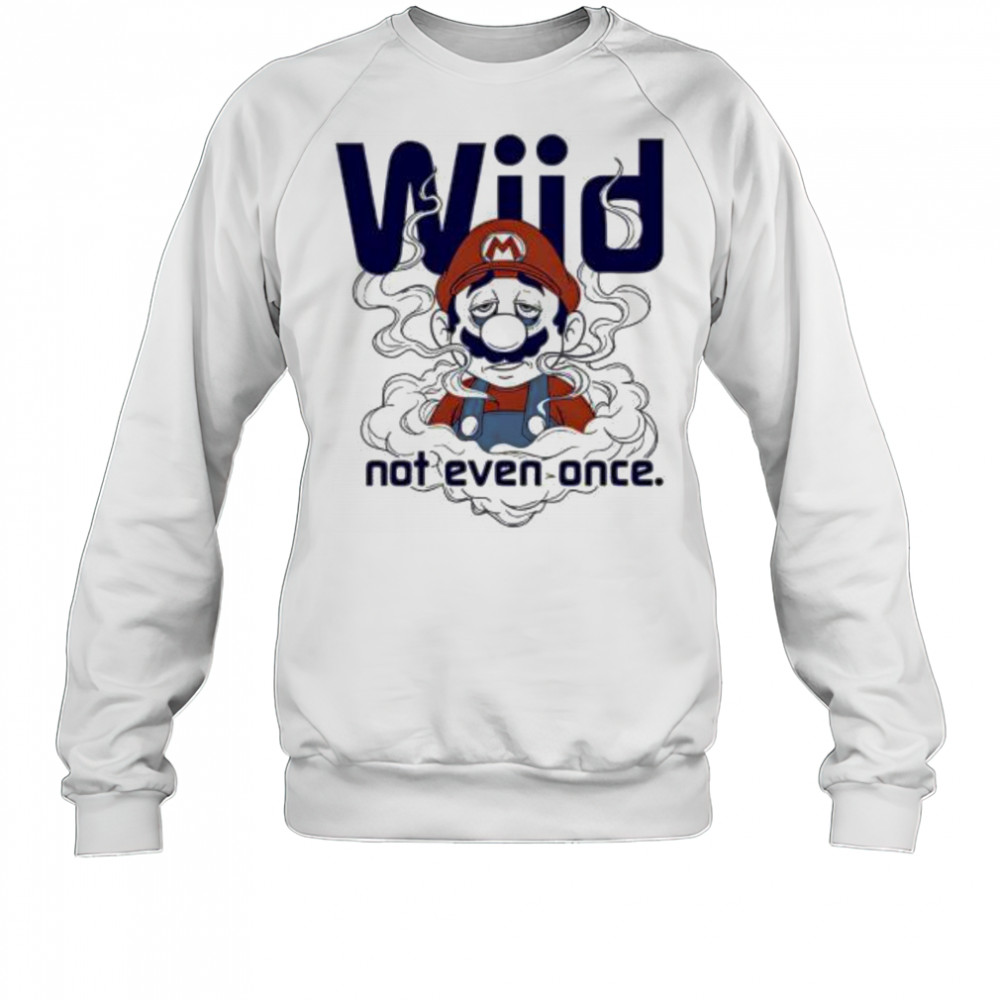 Mario Wiid Not Even Once shirt Sweatshirt
