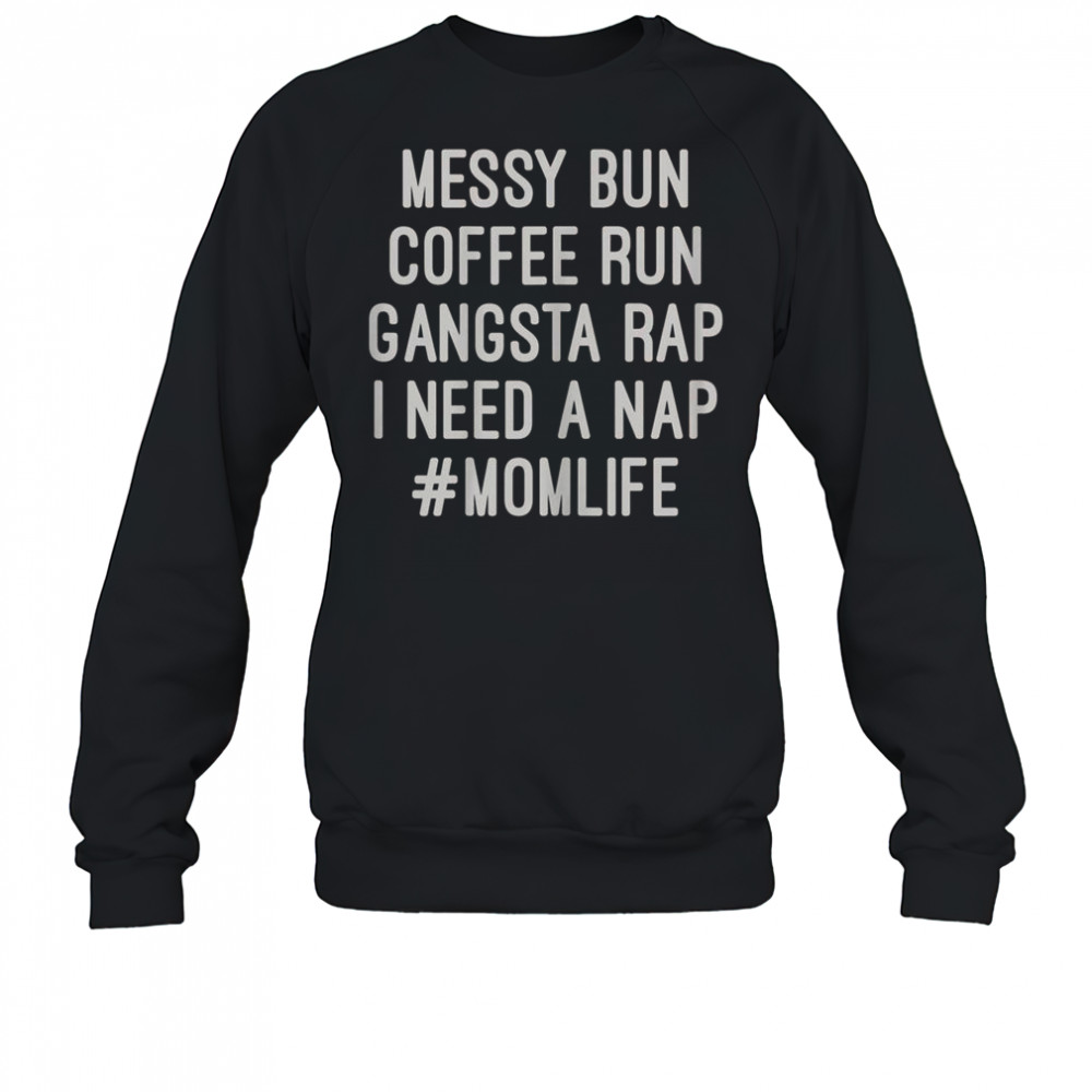 Messy Bun Coffee Run Gangsta Rap I Need A Nap #MomLife T-Shirt Sweatshirt