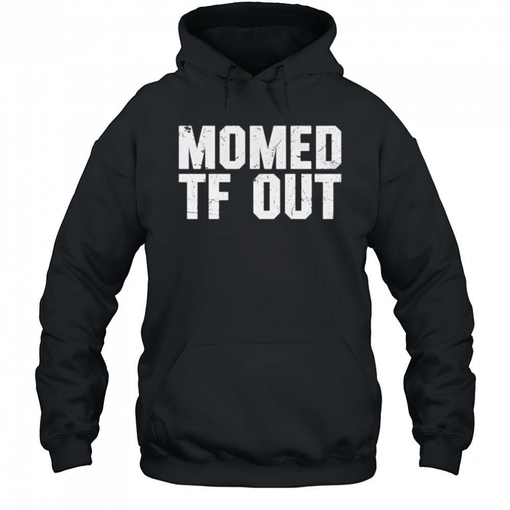 Momed Tf Out shirt Hoodie