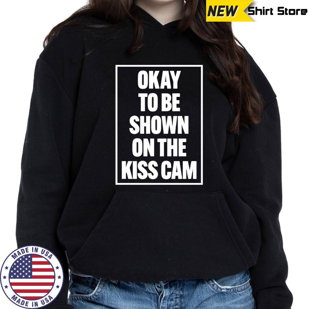 Okay To Be Shown On The Kiss Cam shirt Sweatshirt