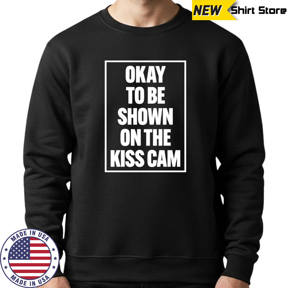 Okay To Be Shown On The Kiss Cam shirt Hoodie