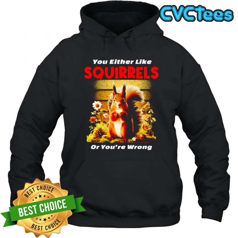 Original You Either Like SQUIRRELS Or You’re Wrong shirt Hoodie