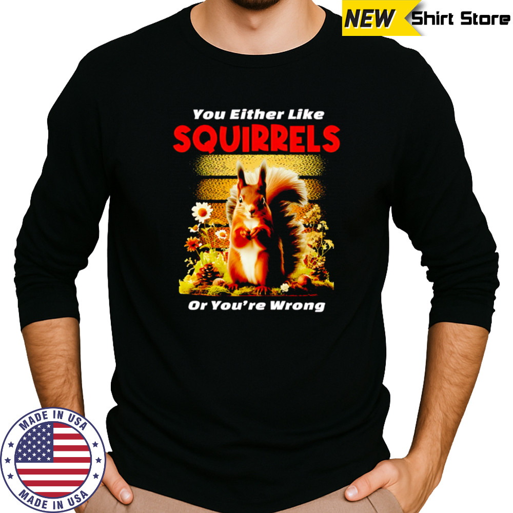 Original You Either Like SQUIRRELS Or You’re Wrong shirt Long Sleeved