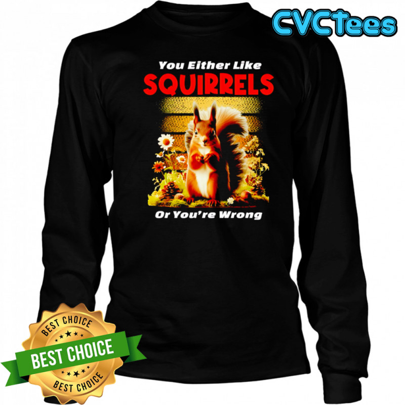 Original You Either Like SQUIRRELS Or You’re Wrong shirt Long Sleeved