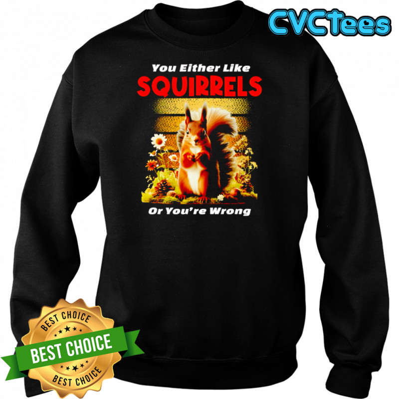 Original You Either Like SQUIRRELS Or You’re Wrong shirt Sweatshirt