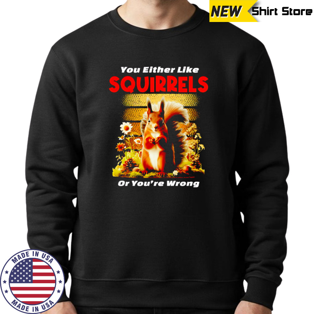 Original You Either Like SQUIRRELS Or You’re Wrong shirt Hoodie