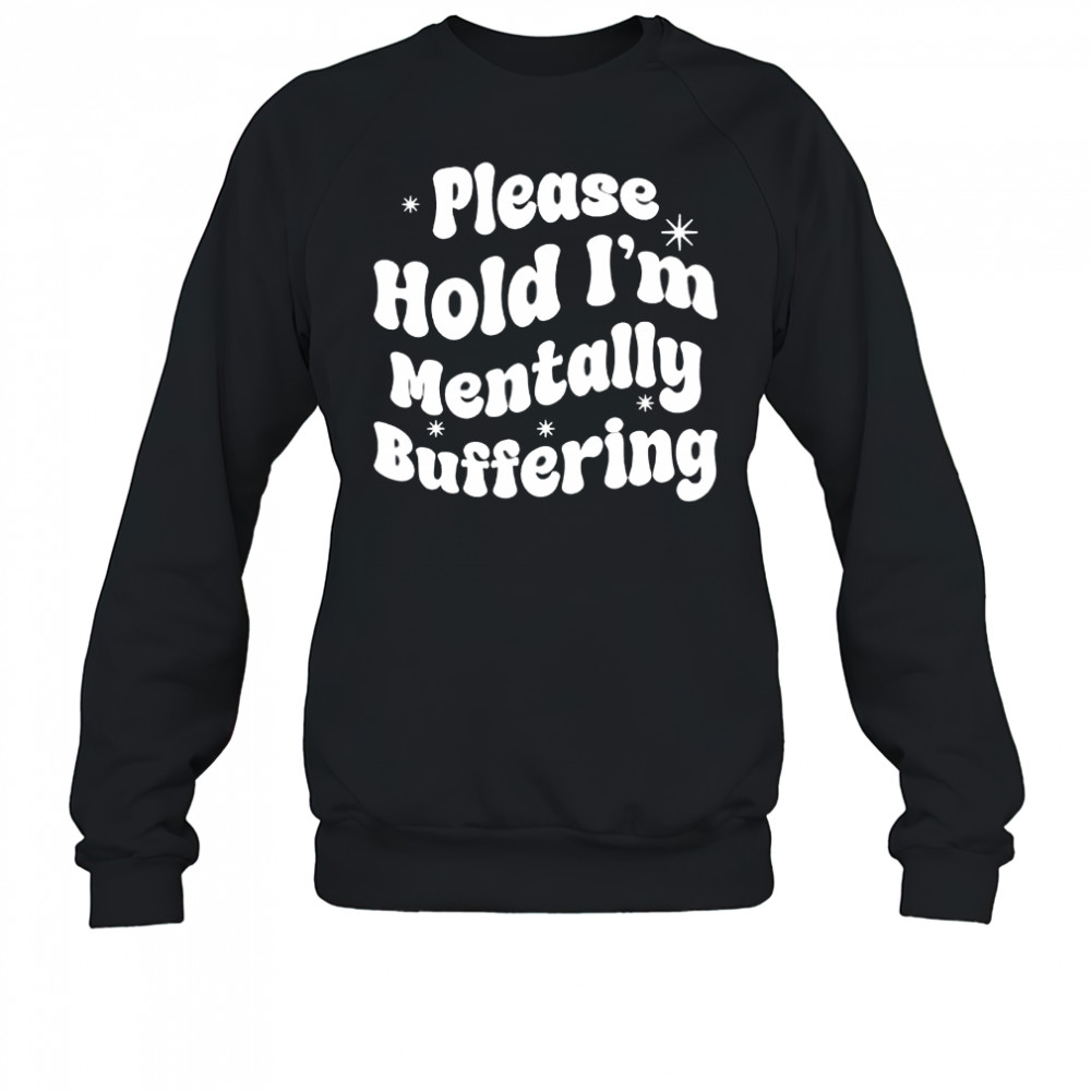 Please Hold I’m Mentally Buffering shirt Sweatshirt