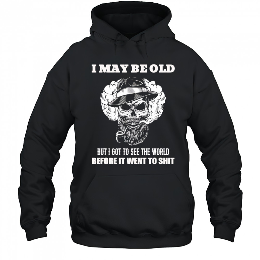 Skull I may be old but I got to see the world before it went to shit shirt Hoodie