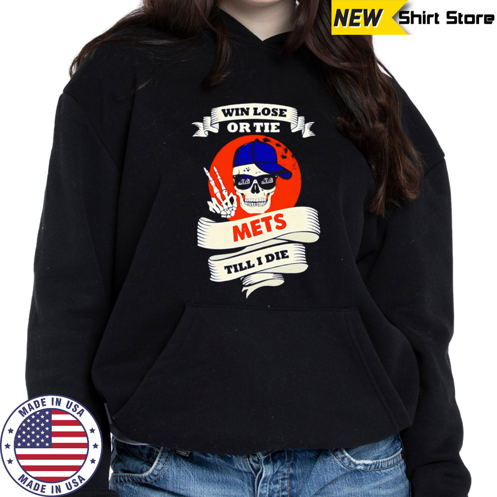 Skull Win Lose Or Tie Mets Till I Die shirt Sweatshirt