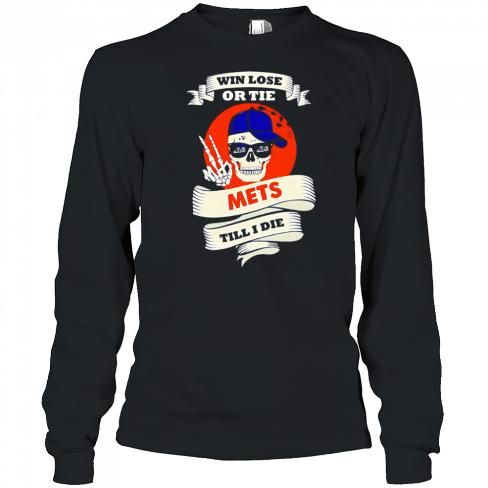 Skull Win Lose Or Tie Mets Till I Die shirt Long Sleeved