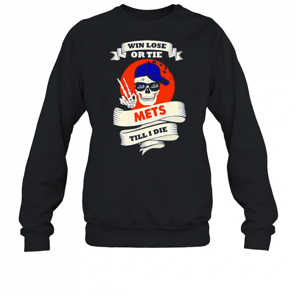 Skull Win Lose Or Tie Mets Till I Die shirt Sweatshirt