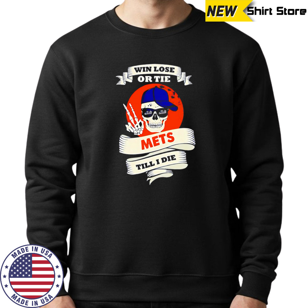 Skull Win Lose Or Tie Mets Till I Die shirt Hoodie