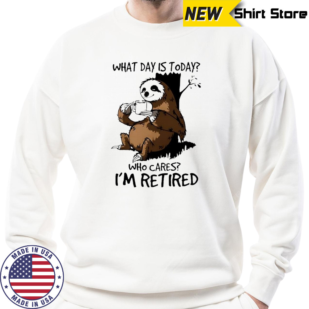 Sloth what day is today who cares I’m retired shirt Hoodie