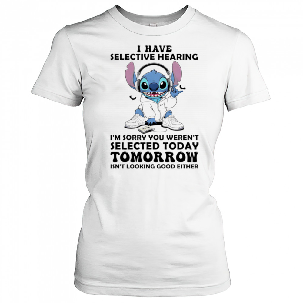 Stitch I have selective hearing I’m sorry you weren’t selected today tomorrow isn’t looking good either shirt Women's T-shirt