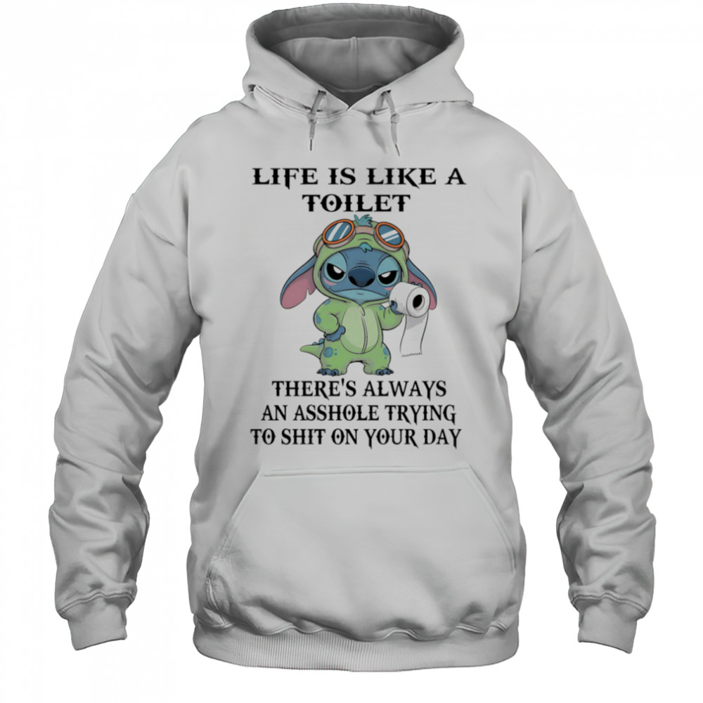 Stitch life is like a toilet there’s always an asshole trying to shit on your day shirt Hoodie