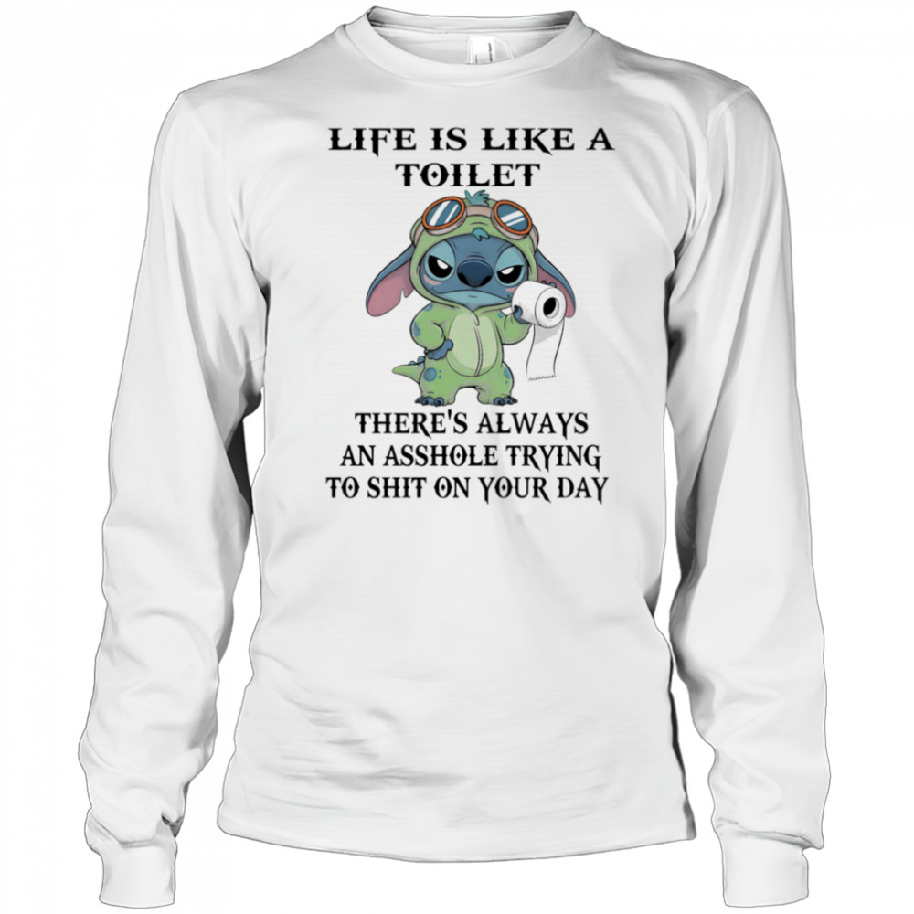 Stitch life is like a toilet there’s always an asshole trying to shit on your day shirt Long Sleeved