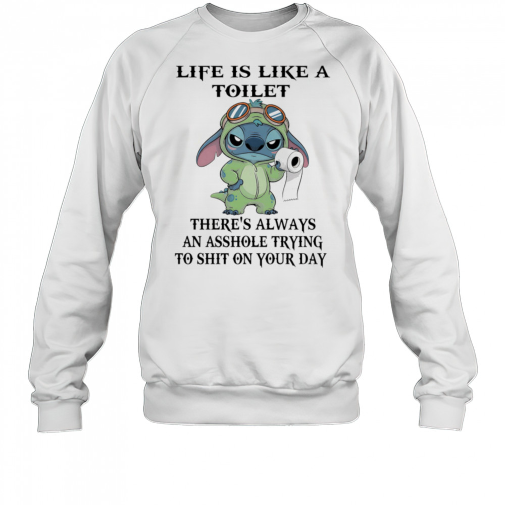 Stitch life is like a toilet there’s always an asshole trying to shit on your day shirt Sweatshirt
