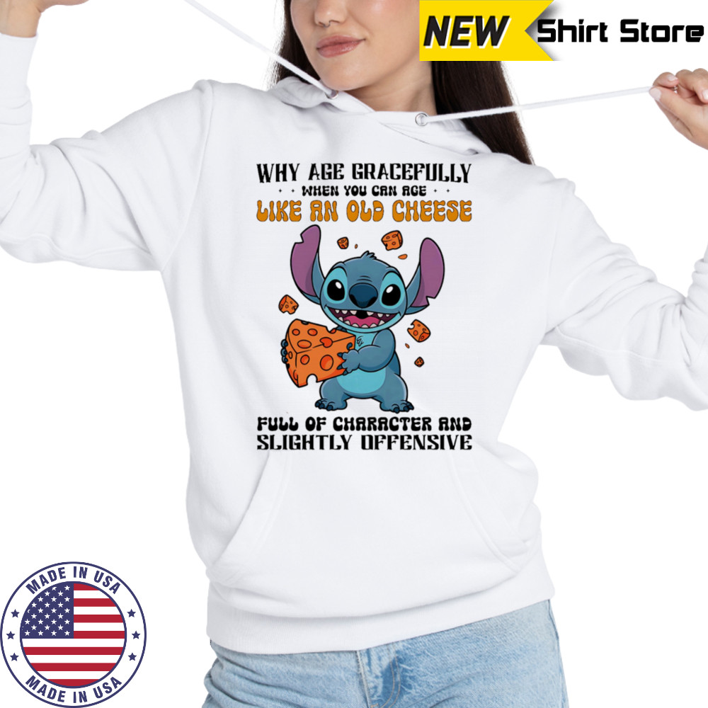 Stitch why age gracefully when you can age like an old cheese full of character and slightly offensive shirt Sweatshirt
