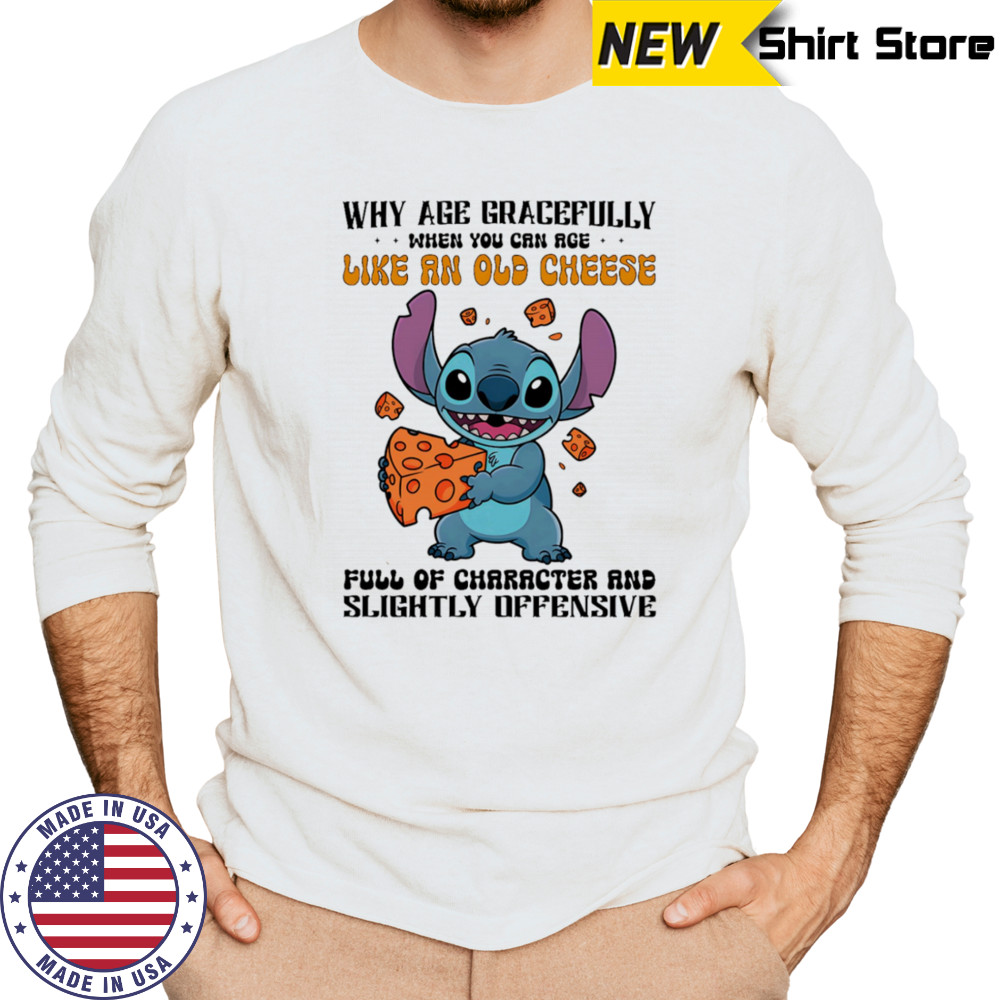 Stitch why age gracefully when you can age like an old cheese full of character and slightly offensive shirt Long Sleeved