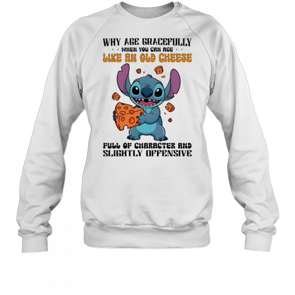 Stitch why age gracefully when you can age like an old cheese full of character and slightly offensive shirt Sweatshirt