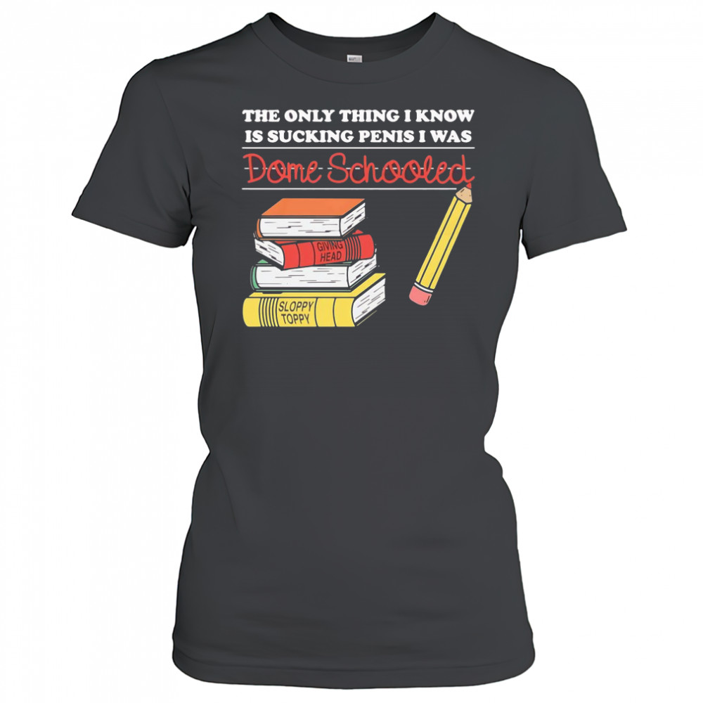 The only thing I know is sucking penis I was dome schooled shirt Women's T-shirt