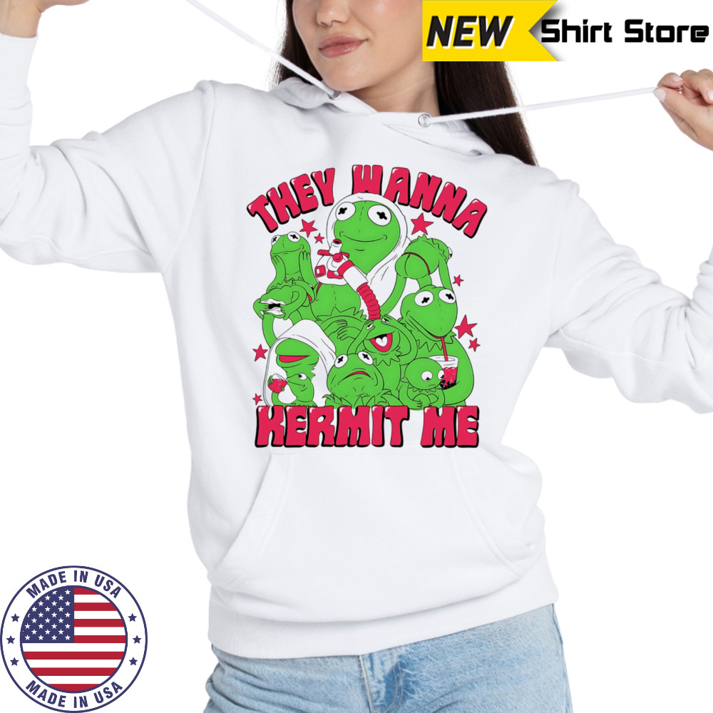 They wanna Kermit me shirt Sweatshirt