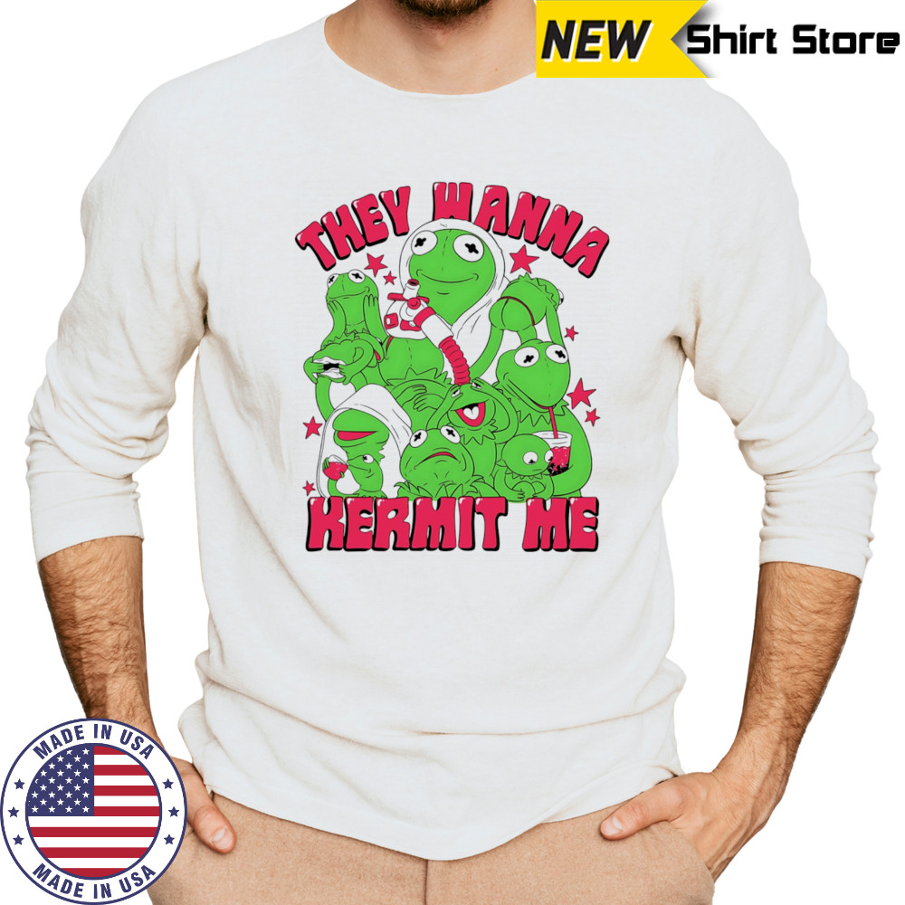 They wanna Kermit me shirt Long Sleeved