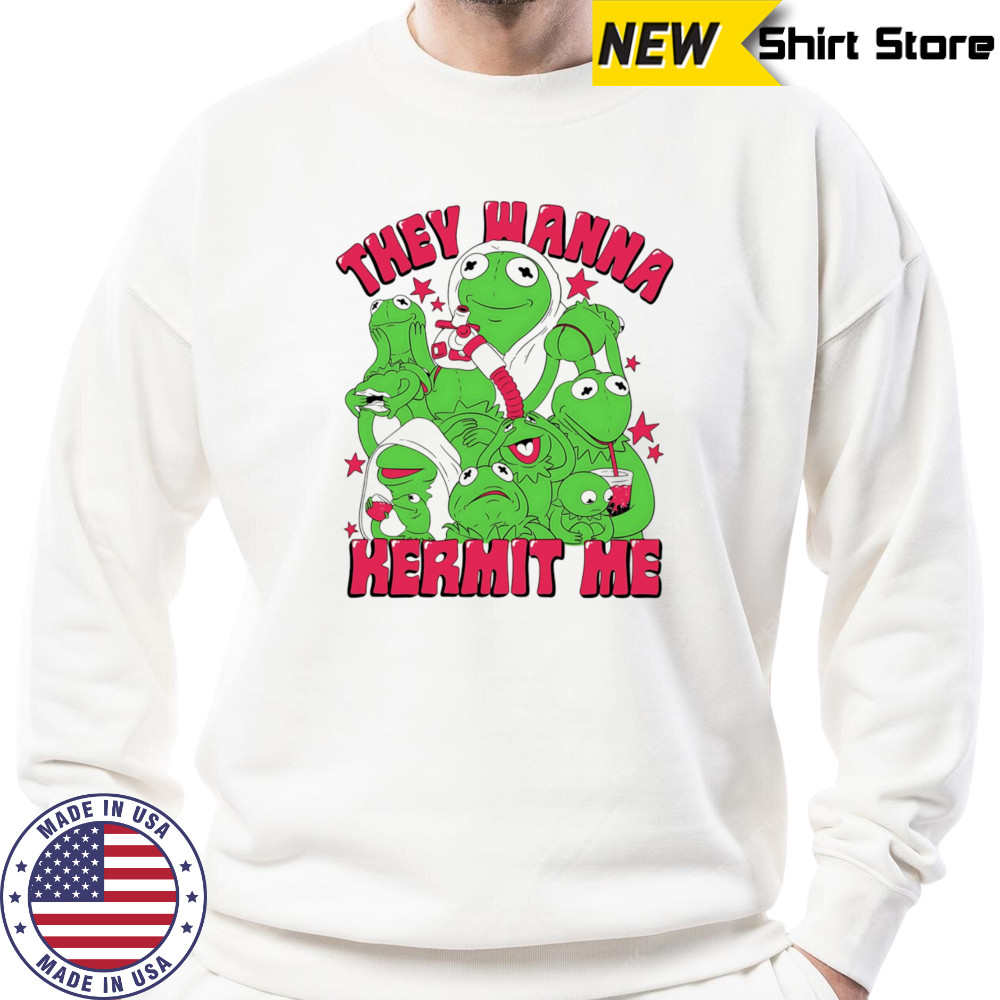 They wanna Kermit me shirt Hoodie