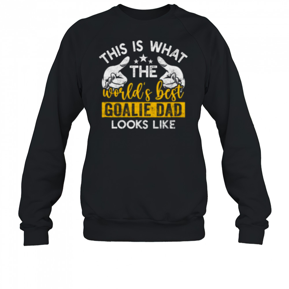 This Is What The World’S Best Goalie Dad Looks Like Shirt Sweatshirt