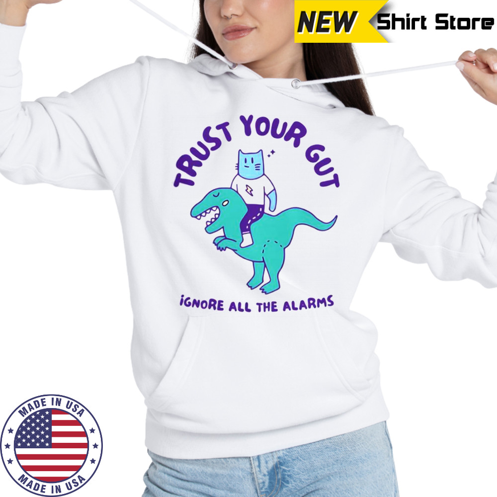 Trust Your Gut Ignore All The Alarms T-Shirt Sweatshirt