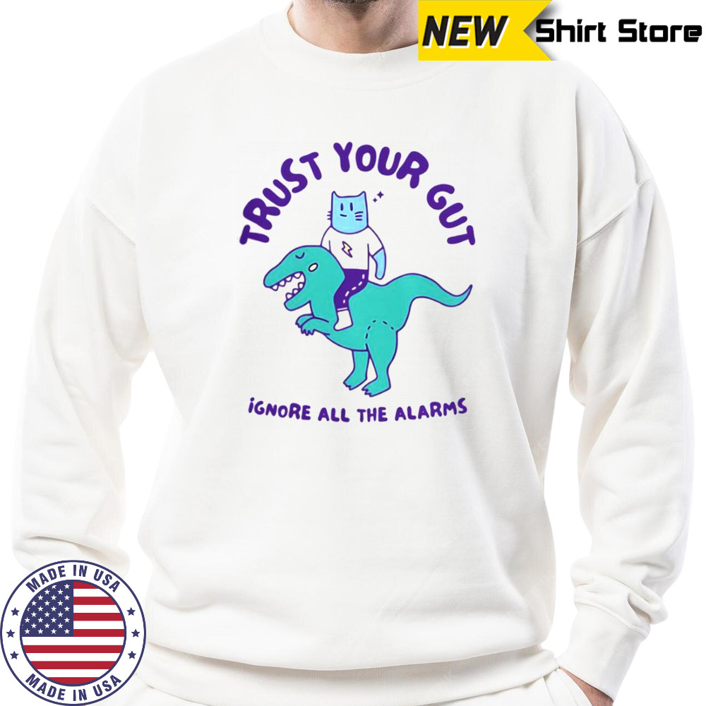 Trust Your Gut Ignore All The Alarms T-Shirt Hoodie