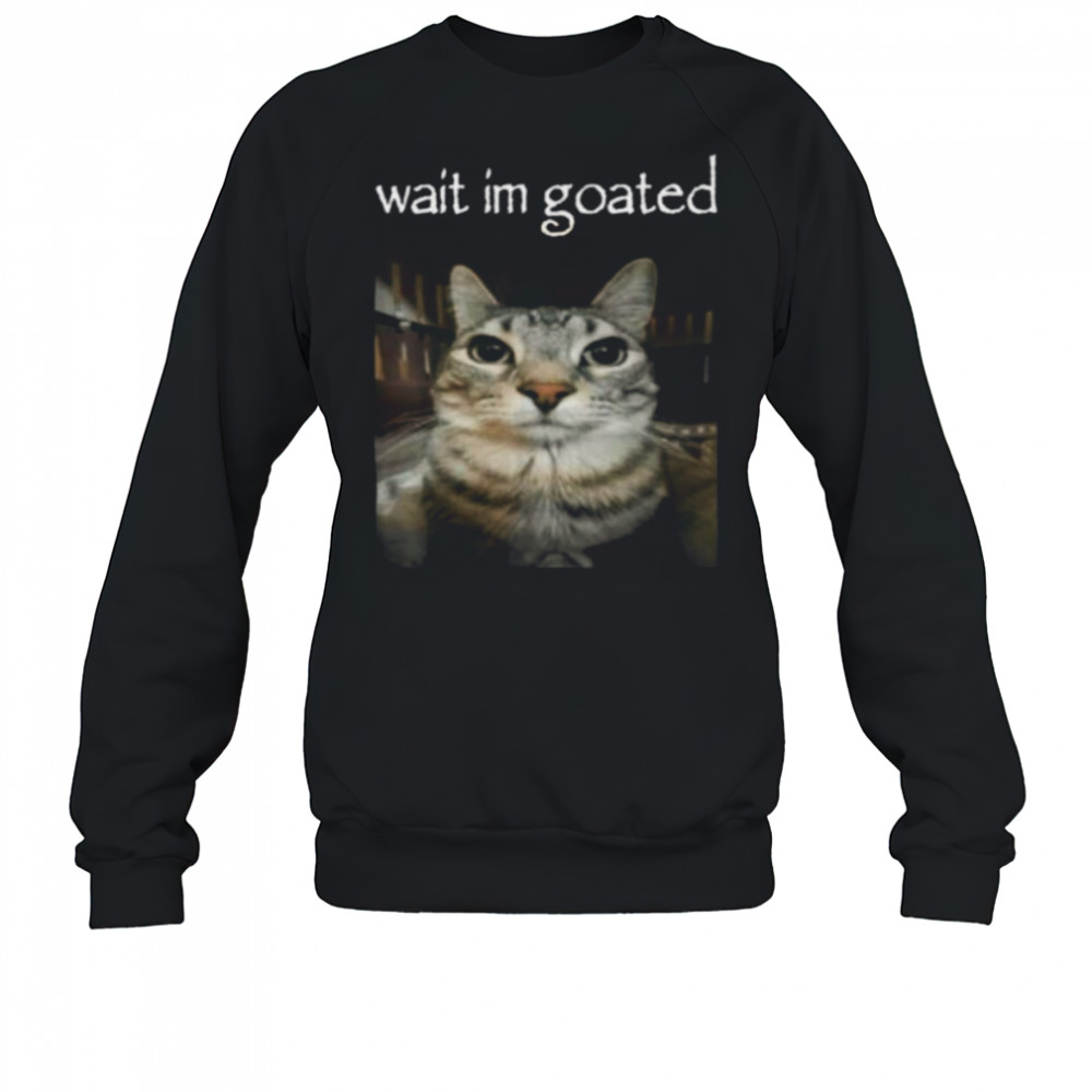 Wait I’M Goated Cat Meme Oddly Bootleg Specific Cats Shirt Sweatshirt