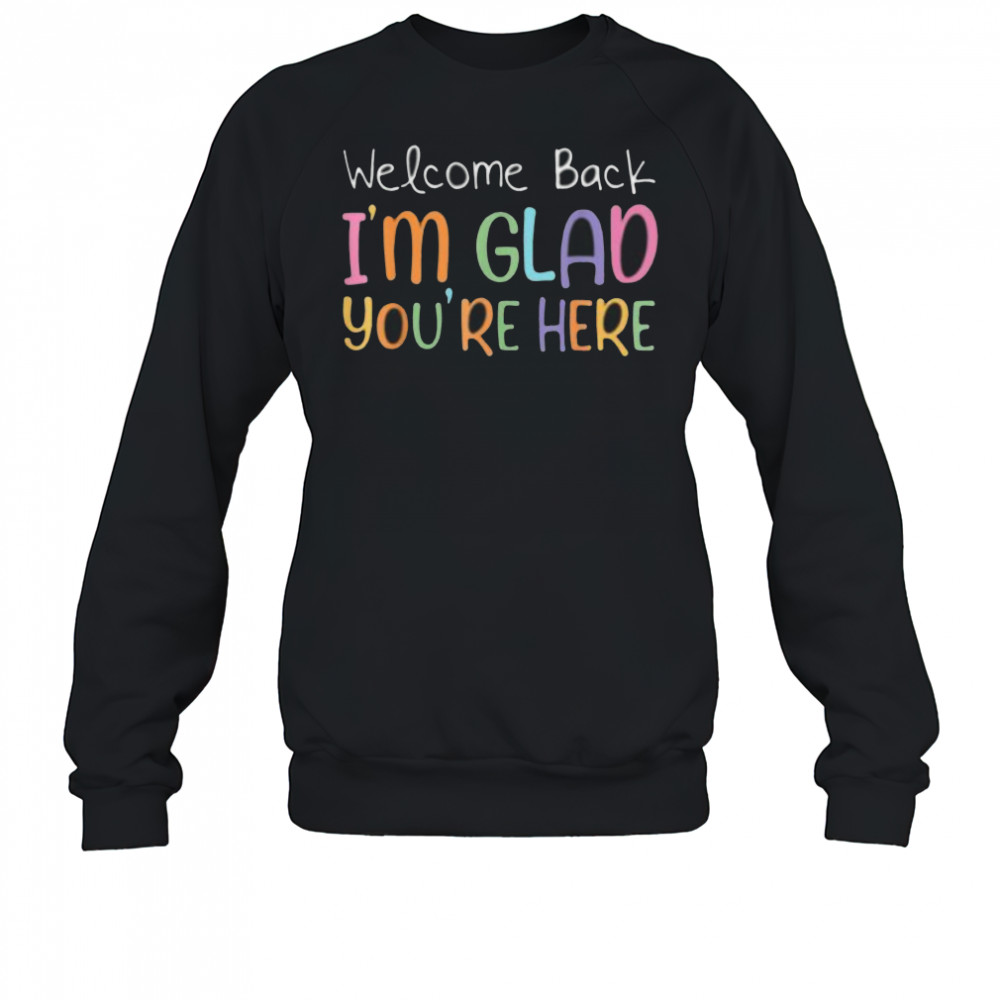 Welcome Back I’M Glad You’Re Here Teacher Shirt Sweatshirt