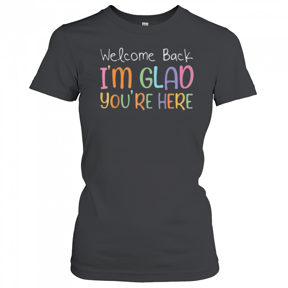 Welcome Back I’M Glad You’Re Here Teacher Shirt Women's T-shirt