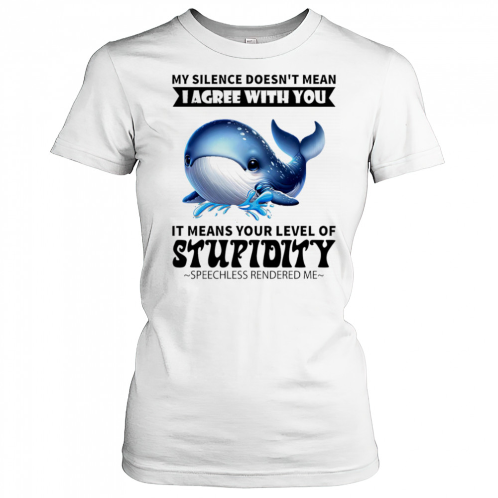 Whale my silence doesn’t mean I agree with you it means your level of stupidity shirt Women's T-shirt