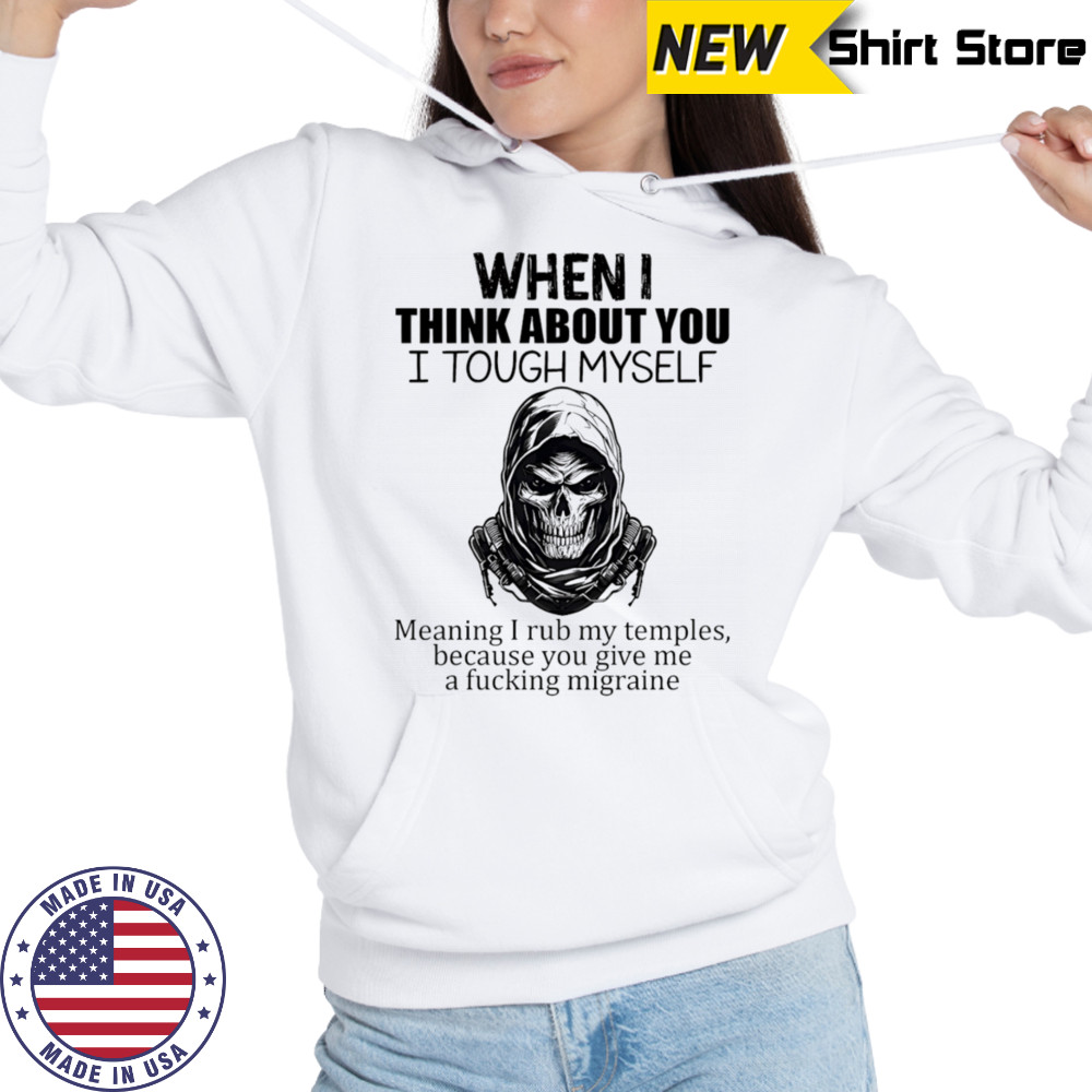 When I think about you I tough myself meaning I rub my temples shirt Sweatshirt