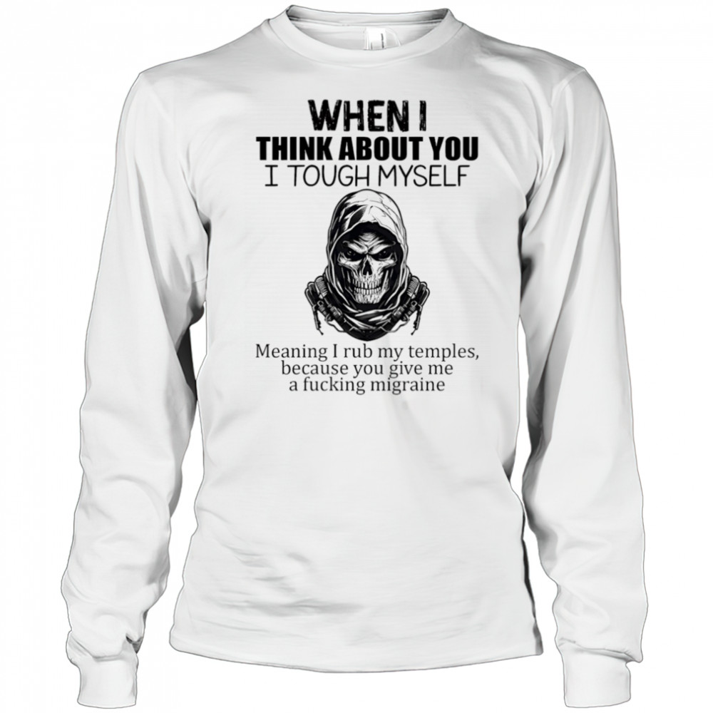 When I think about you I tough myself meaning I rub my temples shirt Long Sleeved