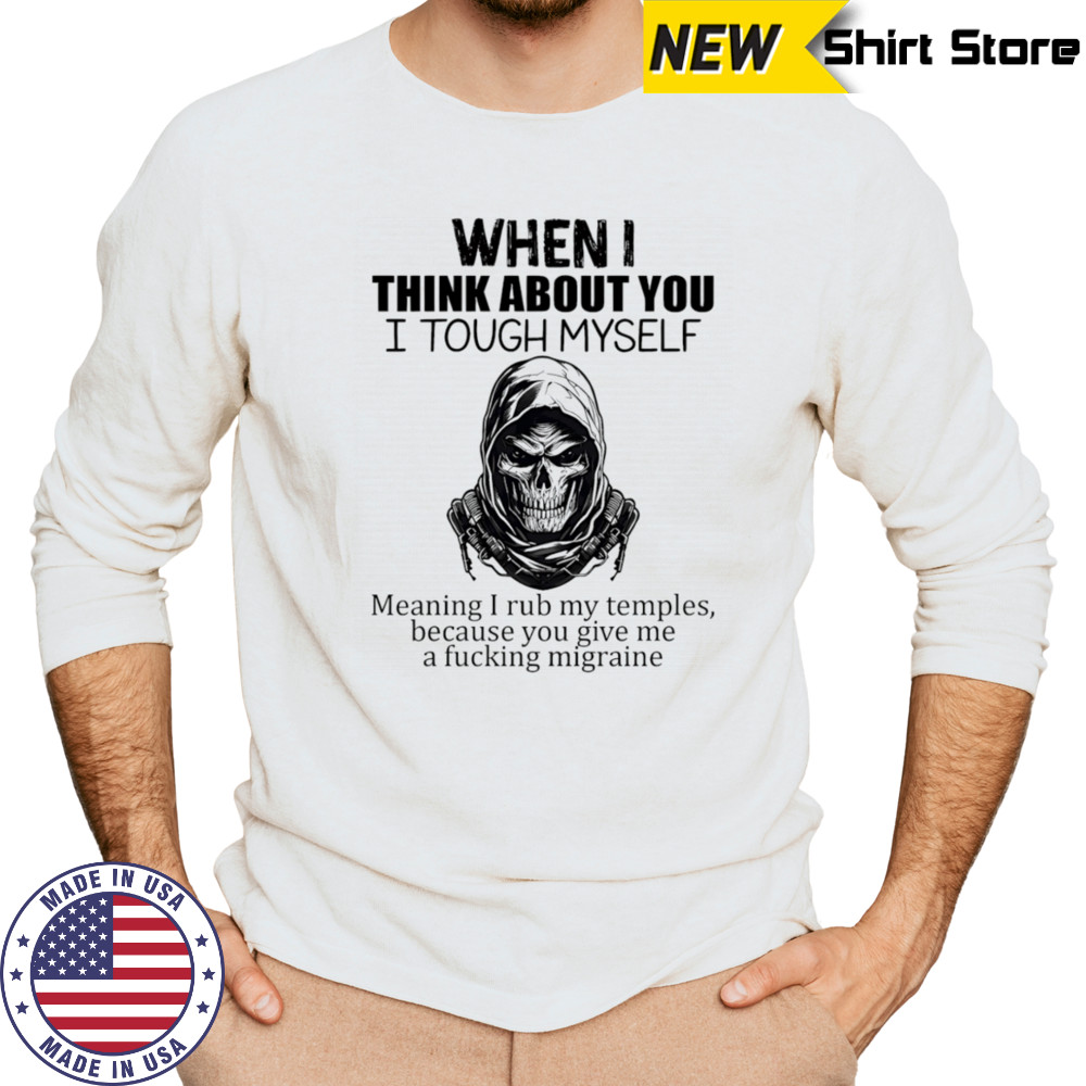When I think about you I tough myself meaning I rub my temples shirt Long Sleeved