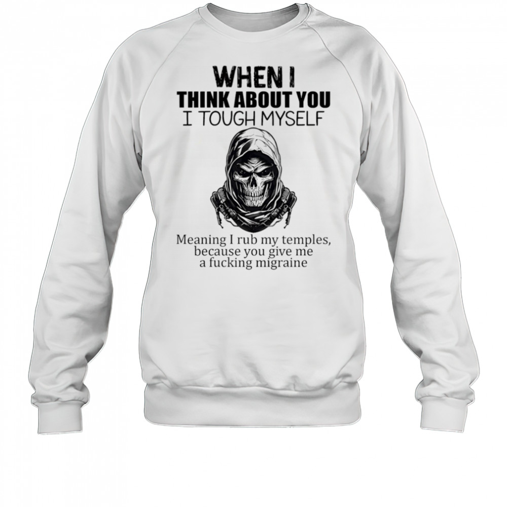 When I think about you I tough myself meaning I rub my temples shirt Sweatshirt