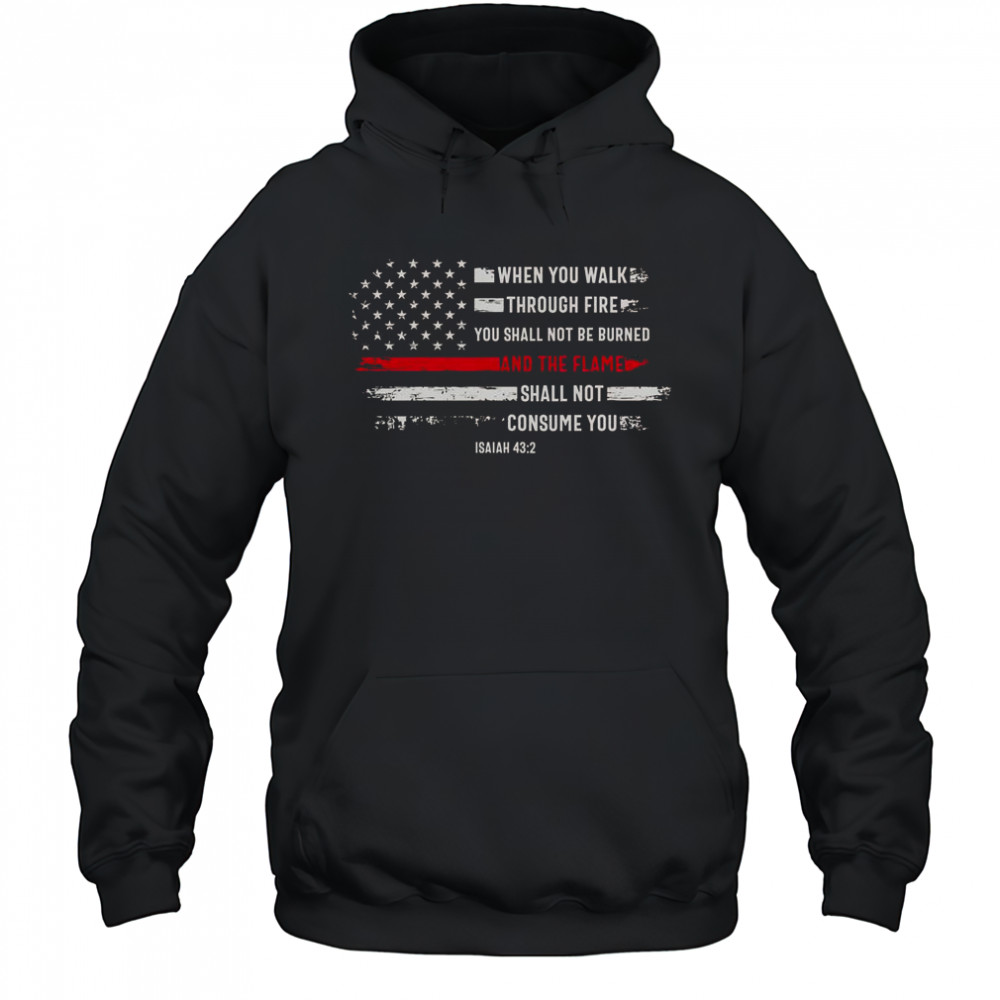 When You Walk Through Fire You Shall Not Be Burned And The Flame Shall Not Consume You T-Shirt Hoodie