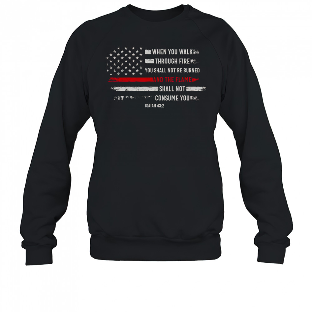 When You Walk Through Fire You Shall Not Be Burned And The Flame Shall Not Consume You T-Shirt Sweatshirt