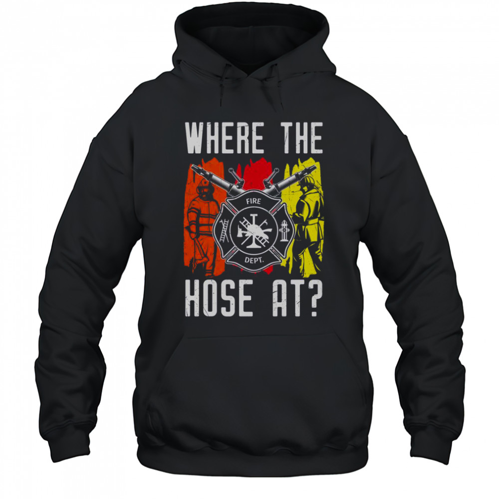 Where The Hose At Firefighter Dept T-Shirt Hoodie